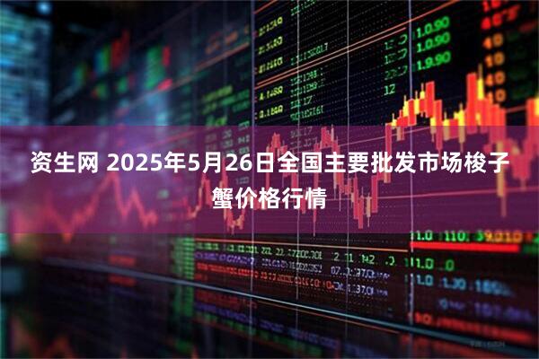 资生网 2025年5月26日全国主要批发市场梭子蟹价格行情