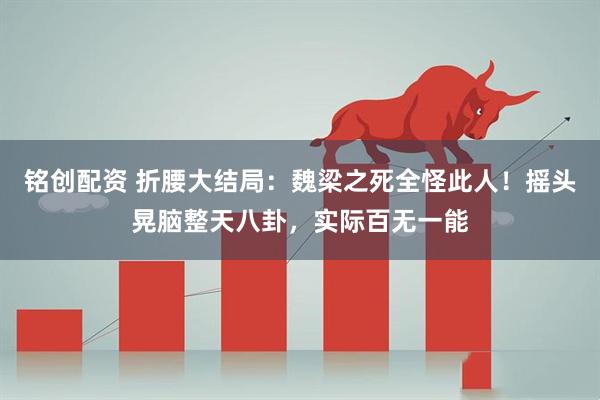 铭创配资 折腰大结局：魏梁之死全怪此人！摇头晃脑整天八卦，实际百无一能